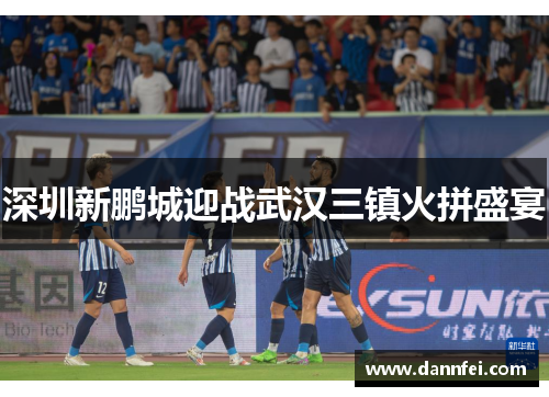 深圳新鹏城迎战武汉三镇火拼盛宴