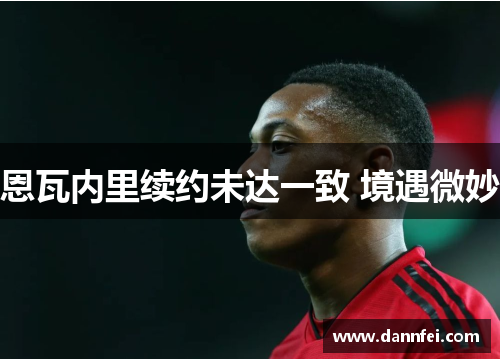 恩瓦内里续约未达一致 境遇微妙