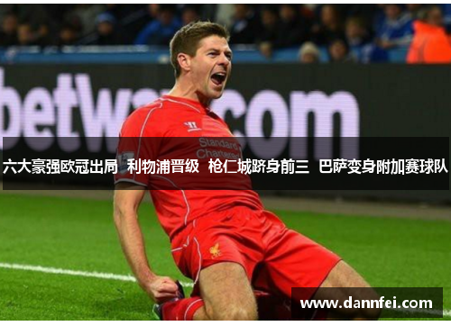 六大豪强欧冠出局  利物浦晋级  枪仁城跻身前三  巴萨变身附加赛球队
