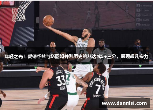 年轻之光！爱德华兹与塔图姆并列历史第八达成5+三分，展现超凡实力